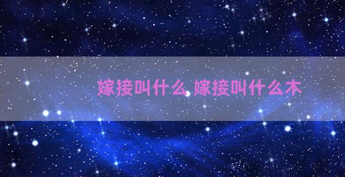 嫁接叫什么 嫁接叫什么木